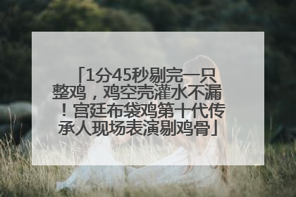 1分45秒剔完一只整鸡，鸡空壳灌水不漏！宫廷布袋鸡第十代传承人现场表演剔鸡骨